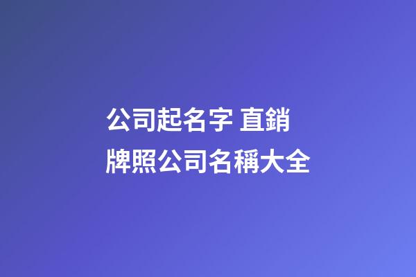 公司起名字 直銷牌照公司名稱大全-第1張-公司起名-玄機派